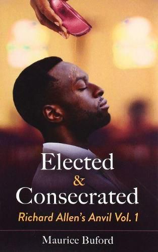 Elected & Consecrated: Richard Allen's Anvil Vol. 1