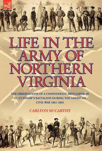 Cover image for Life in the Army of Northern Virginia: The Observations of a Confederate Artilleryman of Cutshaw S Battalion During the American Civil War 1861-1865