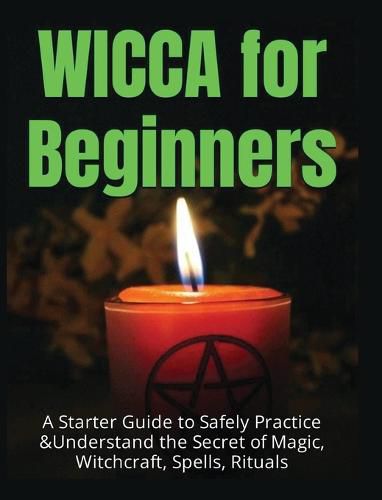 Cover image for Wicca for Beginners: A Starter Guide to Safely Practice & Understand the Secret of Magic, Witchcraft, Spells and Rituals