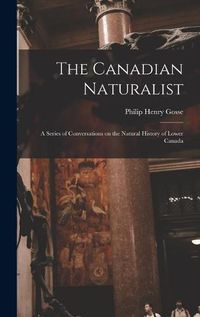 Cover image for The Canadian Naturalist [microform]: a Series of Conversations on the Natural History of Lower Canada