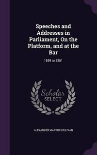 Cover image for Speeches and Addresses in Parliament, on the Platform, and at the Bar: 1859 to 1881