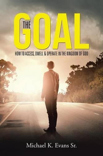 Cover image for The GOAL: How to Access, Dwell & Operate in the Kingdom of God