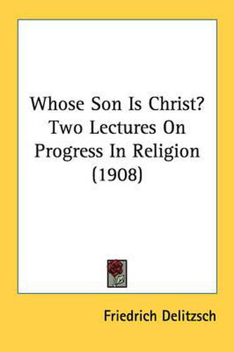 Whose Son Is Christ? Two Lectures on Progress in Religion (1908)