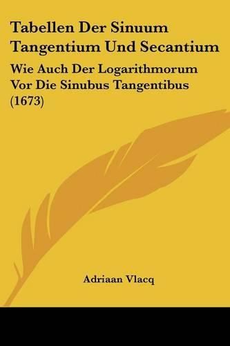 Cover image for Tabellen Der Sinuum Tangentium Und Secantium: Wie Auch Der Logarithmorum VOR Die Sinubus Tangentibus (1673)