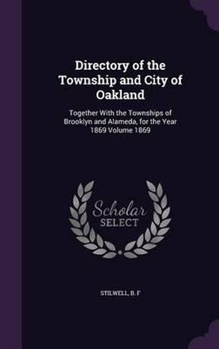 Cover image for Directory of the Township and City of Oakland: Together with the Townships of Brooklyn and Alameda, for the Year 1869 Volume 1869