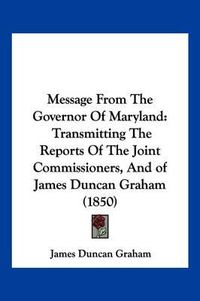 Cover image for Message from the Governor of Maryland: Transmitting the Reports of the Joint Commissioners, and of James Duncan Graham (1850)