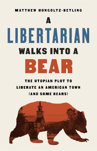 Cover image for A Libertarian Walks Into a Bear: The Utopian Plot to Liberate an American Town (And Some Bears)