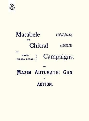 Cover image for Matebele & Chitral Campaigns (1893-4) and 1895: The Maxim Automatic Gun in Action