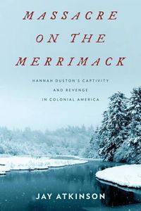 Cover image for Massacre on the Merrimack: Hannah Duston's Captivity and Revenge in Colonial America