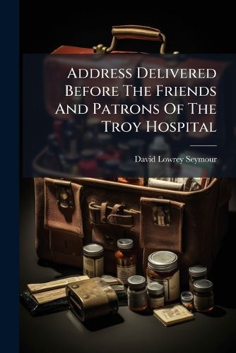 Cover image for Address Delivered Before the Friends and Patrons of the Troy Hospital