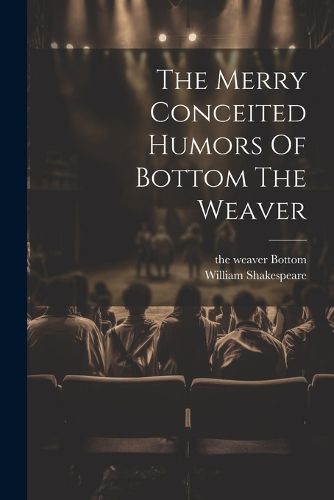 Cover image for The Merry Conceited Humors Of Bottom The Weaver