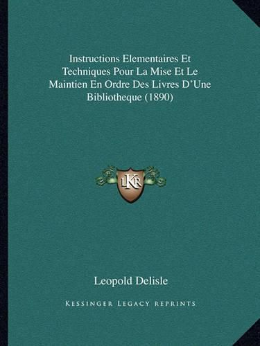 Instructions Elementaires Et Techniques Pour La Mise Et Le Maintien En Ordre Des Livres D'Une Bibliotheque (1890)