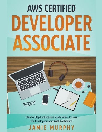 AWS Certified Developer Associate Step by Step Certification Study Guide, to Pass the Developers Exam With Confidence