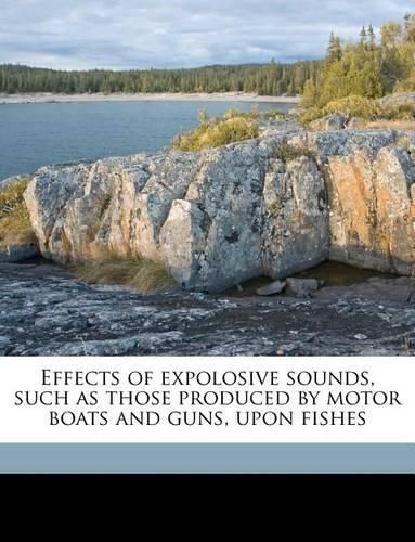 Effects of Expolosive Sounds, Such as Those Produced by Motor Boats and Guns, Upon Fishes