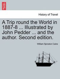 Cover image for A Trip Round the World in 1887-8 ... Illustrated by John Pedder ... and the Author. Second Edition.