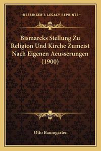 Cover image for Bismarcks Stellung Zu Religion Und Kirche Zumeist Nach Eigenen Aeusserungen (1900)