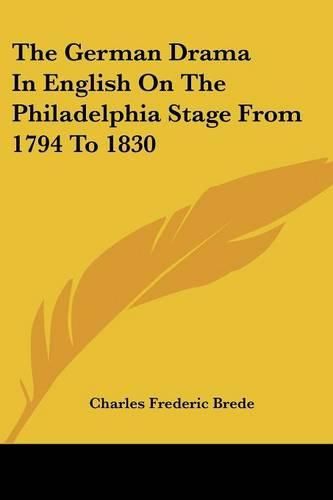 Cover image for The German Drama in English on the Philadelphia Stage from 1794 to 1830