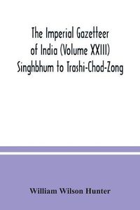 Cover image for The Imperial gazetteer of India (Volume XXIII) Singhbhum to Trashi-Chod-Zong