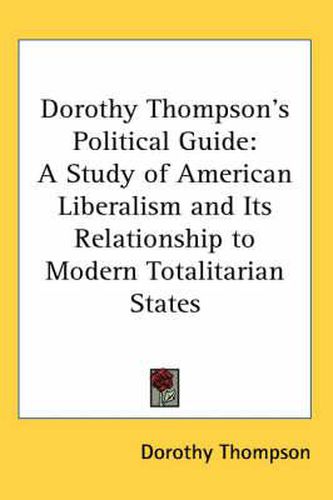 Cover image for Dorothy Thompson's Political Guide: A Study of American Liberalism and Its Relationship to Modern Totalitarian States