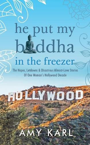 He Put My Buddha In The Freezer: The Hopes, Letdowns & Disastrous Almost-Love Stories Of One Woman's Hollywood Decade