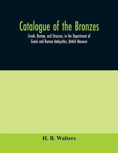 Cover image for Catalogue of the bronzes, Greek, Roman, and Etruscan, in the Department of Greek and Roman Antiquities, British Museum