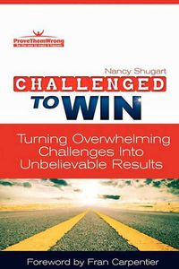 Cover image for Challenged To Win: Turning Overwhelming Challenges Into Unbelievable Results