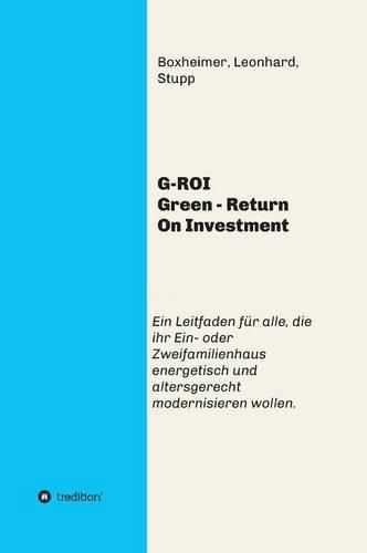 Cover image for G-ROI Green - Return On Investment: Verstandlich fur Jedermann - Ein Leitfaden fur alle, die ihr 1 oder 2 Familienhaus energetisch und altersgerecht modernisieren wollen