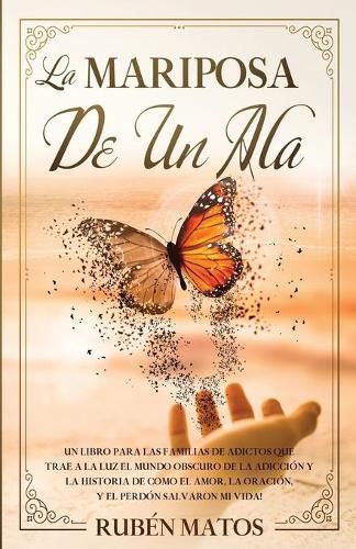 Cover image for La Mariposa de un Ala: Un Libro para Las Familias de Adictos Que Trae a la Luz el Mundo Obscuro de la Adiccion y la Historia de Como el Amor, la Oracion y el Perdon Salvaron Mi Vida