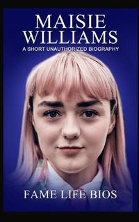 Cover image for Maisie Williams: A Short Unauthorized Biography