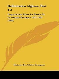 Cover image for Delimitation Afghane, Part 1-2: Negociations Entre La Russie Et La Grande-Bretagne 1872-1885 (1886)