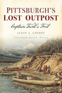 Cover image for Pittsburgh'S Lost Outpost: Captain Trent's Fort