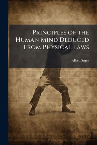 Cover image for Principles of the Human Mind Deduced from Physical Laws: A Sequel to Elements of Electro-Biology; Together with the Lect. on the Voltaic Mechanism of Man