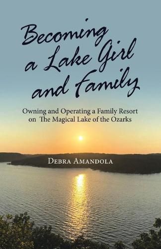 Cover image for Becoming a Lake Girl and Family: Owning and Operating a Family Resort on the Magical Lake of the Ozarks