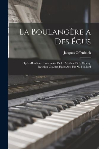 Cover image for La boulangere a des ecus; opera-bouffe en trois actes de H. Meilhac et L. Halevy. Partition chantet piano arr. par M. Boullard