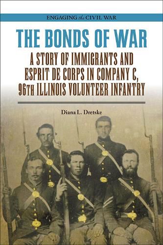 Cover image for The Bonds of War: A Story of Immigrants and Esprit de Corps in Company C, 96th Illinois Volunteer Infantry