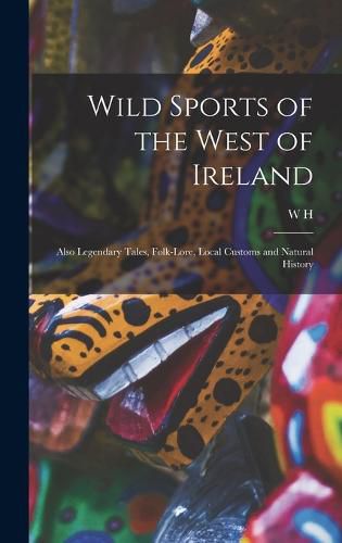 Wild Sports of the West of Ireland; Also Legendary Tales, Folk-lore, Local Customs and Natural History