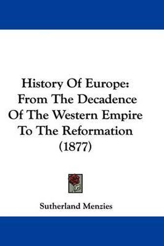 Cover image for History of Europe: From the Decadence of the Western Empire to the Reformation (1877)