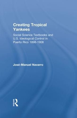 Cover image for Creating Tropical Yankees: Social Science Textbooks and U. S. Ideological Control in Puerto Rico,1898-1908