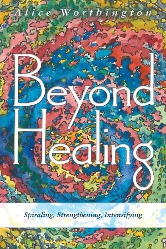 Cover image for Beyond Healing: Spiraling, Strengthening, Intensifying