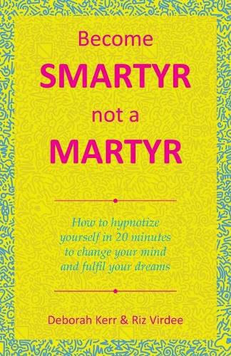 Cover image for Become Smartyr Not a Martyr: How to Hypnotize Yourself in 20 Minutes to Change Your Mind and Fulfil Your Dreams
