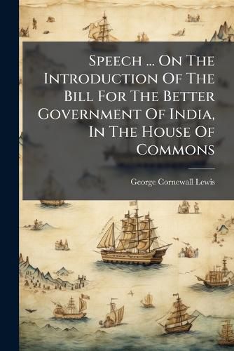 Cover image for Speech ... on the Introduction of the Bill for the Better Government of India, in the House of Commons
