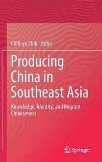 Cover image for Producing China in Southeast Asia: Knowledge, Identity, and Migrant Chineseness