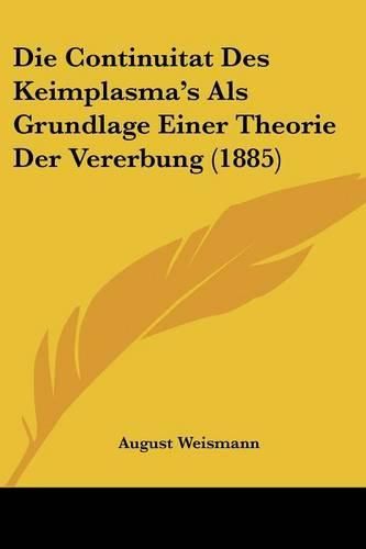 Die Continuitat Des Keimplasma's ALS Grundlage Einer Theorie Der Vererbung (1885)