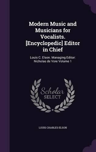 Cover image for Modern Music and Musicians for Vocalists. [Encyclopedic] Editor in Chief: Louis C. Elson. Managing Editor: Nicholas de Vore Volume 1