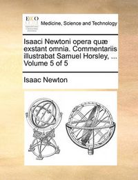 Cover image for Isaaci Newtoni Opera Quae Exstant Omnia. Commentariis Illustrabat Samuel Horsley, ... Volume 5 of 5