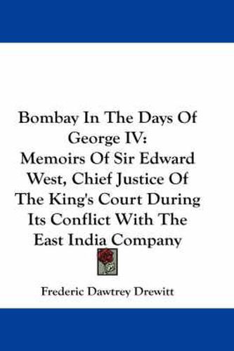 Cover image for Bombay in the Days of George IV: Memoirs of Sir Edward West, Chief Justice of the King's Court During Its Conflict with the East India Company