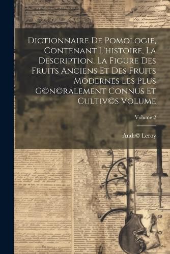Cover image for Dictionnaire de pomologie, contenant l'histoire, la description, la figure des fruits anciens et des fruits modernes les plus g(c)n(c)ralement connus et cultiv(c)s Volume; Volume 2
