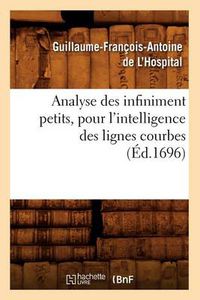 Cover image for Analyse Des Infiniment Petits, Pour l'Intelligence Des Lignes Courbes (Ed.1696)