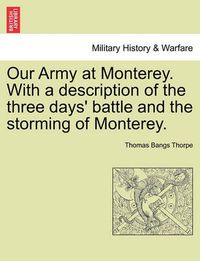 Cover image for Our Army at Monterey. with a Description of the Three Days' Battle and the Storming of Monterey.