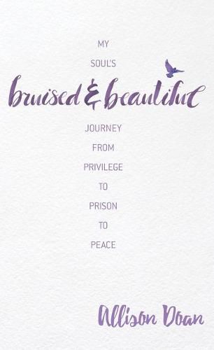 Cover image for Bruised and Beautiful: My Soul's Journey from Privilege to Prison to Peace